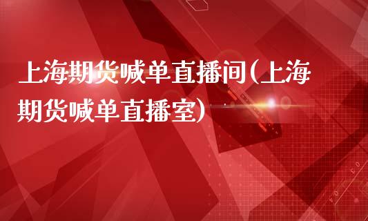 上海期货喊单直播间(上海期货喊单直播室)_https://wap.jnlaobingbanjia.com_财务管理_第1张