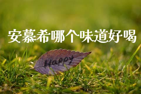 安慕希哪个味道好喝_https://wap.jnlaobingbanjia.com_股市行情_第1张