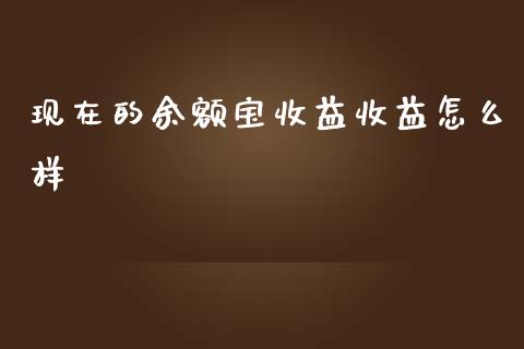 现在的余额宝收益收益怎么样_https://wap.jnlaobingbanjia.com_财务管理_第1张