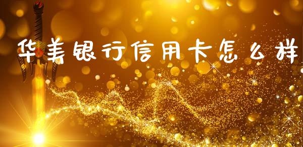 华美银行信用卡怎么样_https://wap.jnlaobingbanjia.com_金融理财_第1张