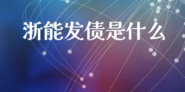 浙能发债是什么_https://wap.jnlaobingbanjia.com_金融理财_第1张