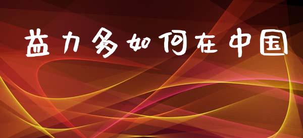益力多如何在中国_https://wap.jnlaobingbanjia.com_财经资讯_第1张