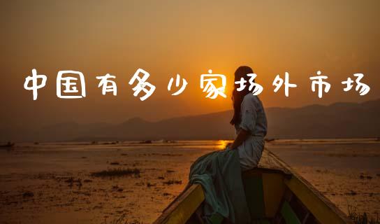 中国有多少家场外市场_https://wap.jnlaobingbanjia.com_金融理财_第1张