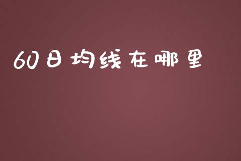 60日均线在哪里_https://wap.jnlaobingbanjia.com_财务管理_第1张