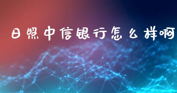 日照中信银行怎么样啊_https://wap.jnlaobingbanjia.com_金融理财_第1张