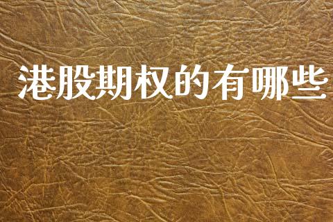 港股期权的有哪些_https://wap.jnlaobingbanjia.com_证券公告_第1张