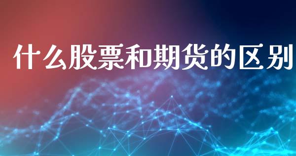 什么股票和期货的区别_财务管理_第1张_财经资讯_股市行情_财务管理_金融理财 什么股票和期货的区别_https://wap.jnlaobingbanjia.com_财务管理_第1张