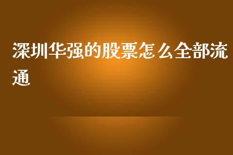 深圳华强的股票怎么全部流通_https://wap.jnlaobingbanjia.com_基金分析_第1张