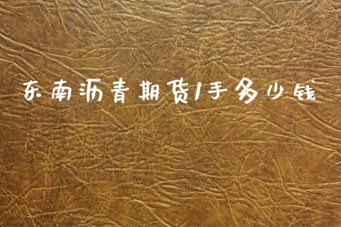 东南沥青期货1手多少钱_https://wap.jnlaobingbanjia.com_证券公告_第1张