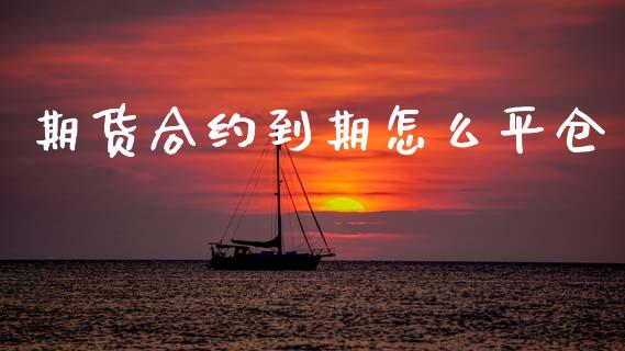 期货合约到期怎么平仓_https://wap.jnlaobingbanjia.com_财经资讯_第1张