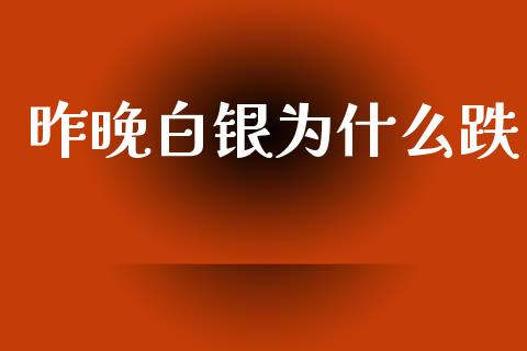 昨晚白银为什么跌_https://wap.jnlaobingbanjia.com_财务管理_第1张