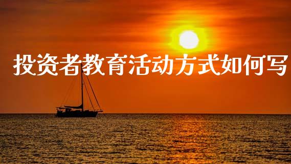 投资者教育活动方式如何写_https://wap.jnlaobingbanjia.com_股市行情_第1张