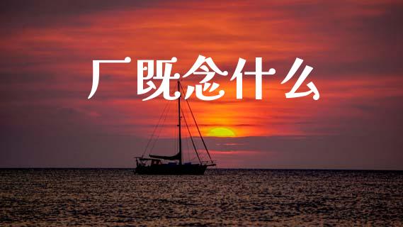 厂既念什么_https://wap.jnlaobingbanjia.com_股市行情_第1张