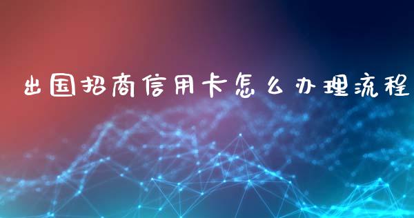 出国招商信用卡怎么办理流程_https://wap.jnlaobingbanjia.com_财务管理_第1张