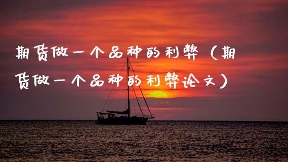 期货做一个品种的利弊(期货做一个品种的利弊论文)_金融理财_第1张_财经资讯_股市行情_财务管理_金融理财 期货做一个品种的利弊(期货做一个品种的利弊论文)_https://wap.jnlaobingbanjia.com_金融理财_第1张