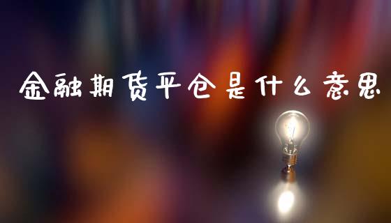 金融期货平仓是什么意思_财经资讯_第1张_财经资讯_股市行情_财务管理_金融理财 金融期货平仓是什么意思_https://wap.jnlaobingbanjia.com_财经资讯_第1张