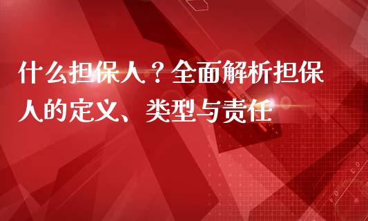 什么担保人？全面解析担保人的定义、类型与责任_https://wap.jnlaobingbanjia.com_财务管理_第1张