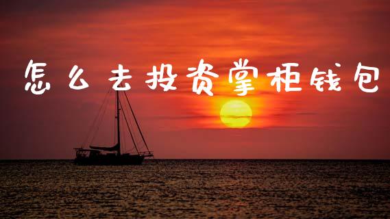 怎么去投资掌柜钱包_https://wap.jnlaobingbanjia.com_金融理财_第1张