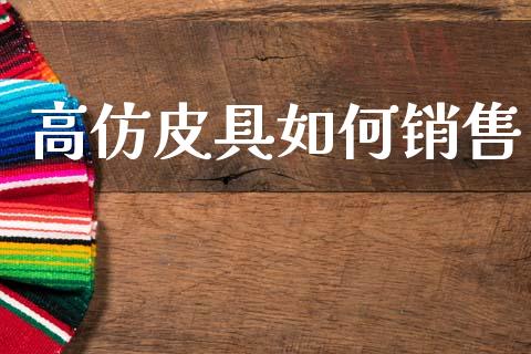 高仿皮具如何销售_https://wap.jnlaobingbanjia.com_基金分析_第1张