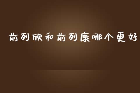 前列欣和前列康哪个更好_https://wap.jnlaobingbanjia.com_基金分析_第1张