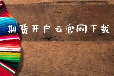 期货开户云官网下载_https://wap.jnlaobingbanjia.com_财务管理_第1张