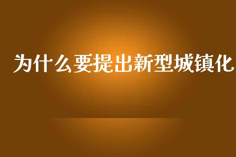 为什么要提出新型城镇化_https://wap.jnlaobingbanjia.com_金融理财_第1张
