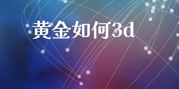 黄金如何3d_https://wap.jnlaobingbanjia.com_财经资讯_第1张