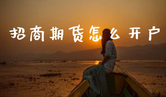 招商期货怎么开户_https://wap.jnlaobingbanjia.com_证券公告_第1张