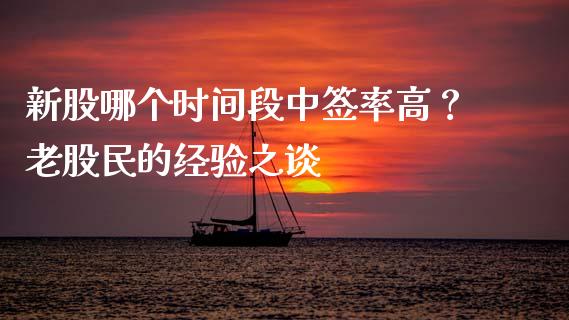 新股哪个时间段中签率高？老股民的经验之谈_https://wap.jnlaobingbanjia.com_股市行情_第1张