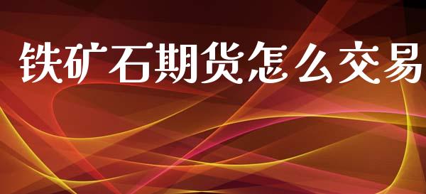 铁矿石期货怎么交易_https://wap.jnlaobingbanjia.com_财务管理_第1张