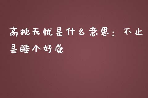 高枕无忧是什么意思：不止是睡个好觉_https://wap.jnlaobingbanjia.com_证券公告_第1张