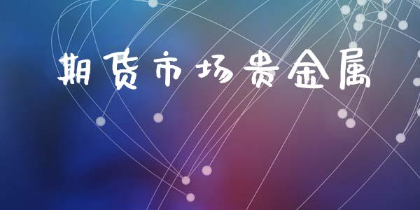 期货市场贵金属_https://wap.jnlaobingbanjia.com_财务管理_第1张