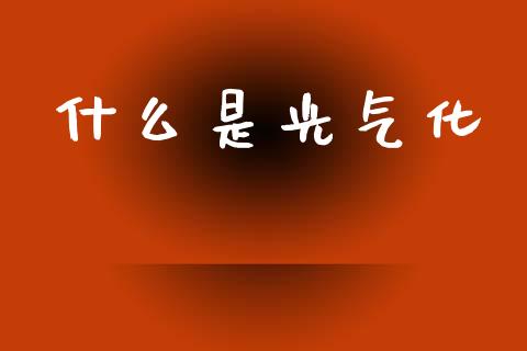 什么是光气化_https://wap.jnlaobingbanjia.com_金融理财_第1张