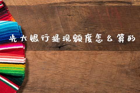 光大银行提现额度怎么算的_https://wap.jnlaobingbanjia.com_金融理财_第1张