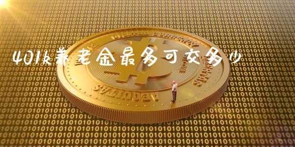 401k养老金最多可交多少_https://wap.jnlaobingbanjia.com_股市行情_第1张
