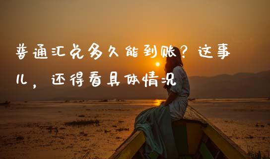 普通汇兑多久能到账？这事儿，还得看具体情况_https://wap.jnlaobingbanjia.com_股市行情_第1张