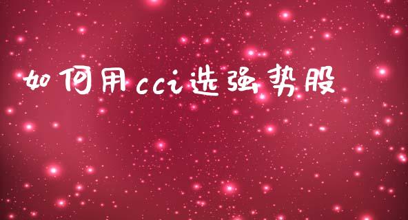 如何用cci选强势股_https://wap.jnlaobingbanjia.com_基金分析_第1张