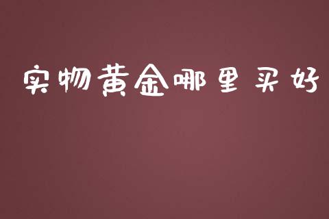 实物黄金哪里买好_https://wap.jnlaobingbanjia.com_证券公告_第1张