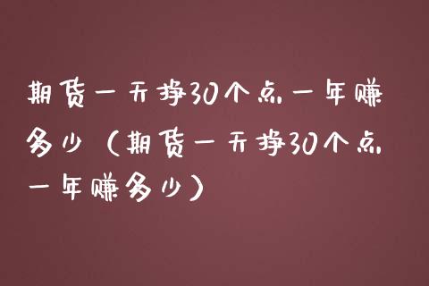 期货一天挣30个点一年赚多少（期货一天挣30个点一年赚多少）_https://wap.jnlaobingbanjia.com_财经资讯_第1张