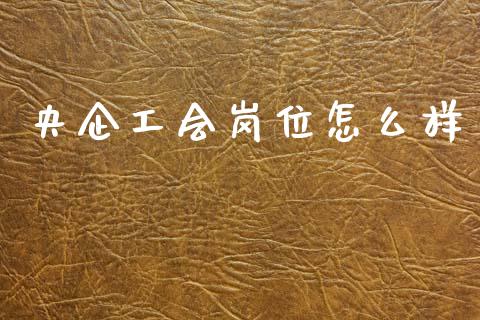 央企工会岗位怎么样_https://wap.jnlaobingbanjia.com_股市行情_第1张