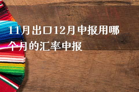 11月出口12月申报用哪个月的汇率申报_https://wap.jnlaobingbanjia.com_财经资讯_第1张