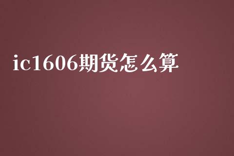 ic1606期货怎么算_https://wap.jnlaobingbanjia.com_财务管理_第1张