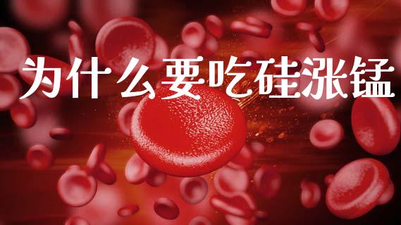 为什么要吃硅涨锰_https://wap.jnlaobingbanjia.com_金融理财_第1张