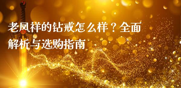 老凤祥的钻戒怎么样？全面解析与选购指南_https://wap.jnlaobingbanjia.com_财经资讯_第1张