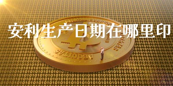 安利生产日期在哪里印_https://wap.jnlaobingbanjia.com_财经资讯_第1张