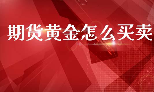 期货黄金怎么买卖_财经资讯_第1张_财经资讯_股市行情_财务管理_金融理财 期货黄金怎么买卖_https://wap.jnlaobingbanjia.com_财经资讯_第1张
