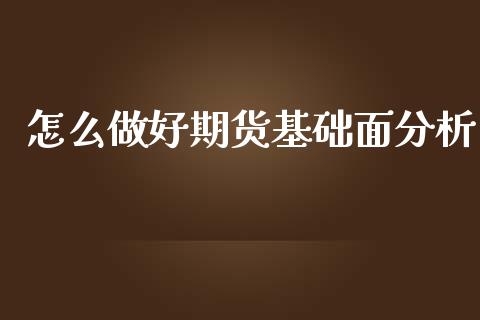 怎么做好期货基础面分析_https://wap.jnlaobingbanjia.com_金融理财_第1张