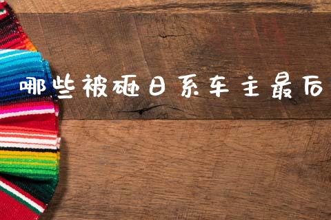 哪些被砸日系车主最后_https://wap.jnlaobingbanjia.com_基金分析_第1张