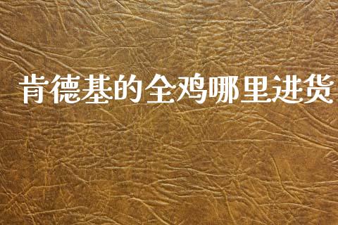 肯德基的全鸡哪里进货_https://wap.jnlaobingbanjia.com_财经资讯_第1张