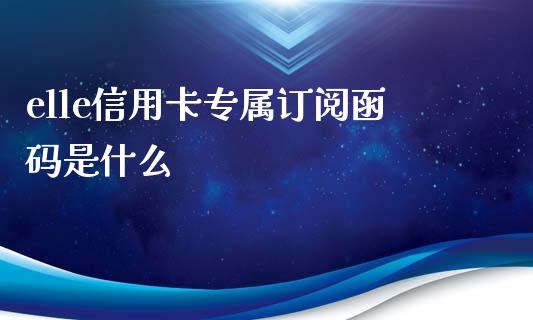 elle信用卡专属订阅函码是什么_https://wap.jnlaobingbanjia.com_证券公告_第1张